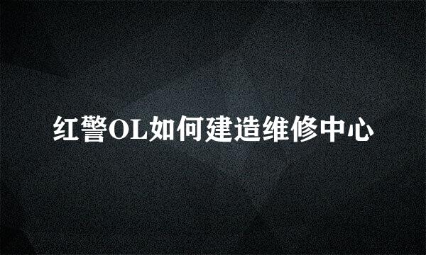 红警OL如何建造维修中心