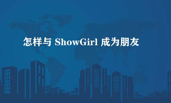 怎样与 ShowGirl 成为朋友