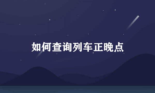 如何查询列车正晚点