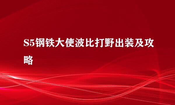 S5钢铁大使波比打野出装及攻略