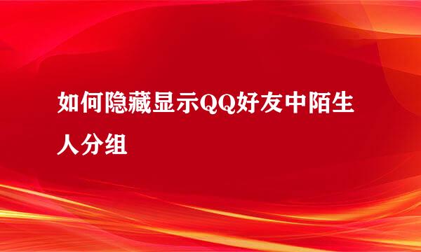 如何隐藏显示QQ好友中陌生人分组