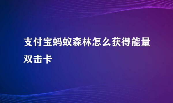 支付宝蚂蚁森林怎么获得能量双击卡