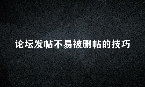 论坛发帖不易被删帖的技巧