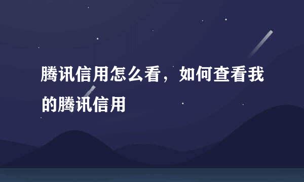 腾讯信用怎么看，如何查看我的腾讯信用