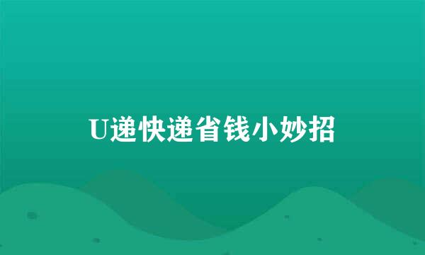 U递快递省钱小妙招