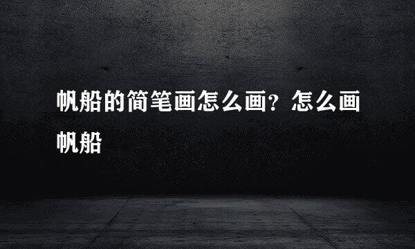 帆船的简笔画怎么画？怎么画帆船