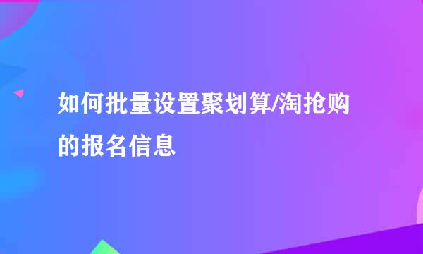 如何批量设置聚划算/淘抢购的报名信息