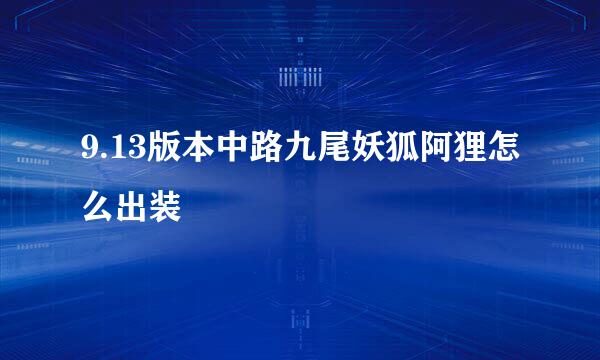 9.13版本中路九尾妖狐阿狸怎么出装