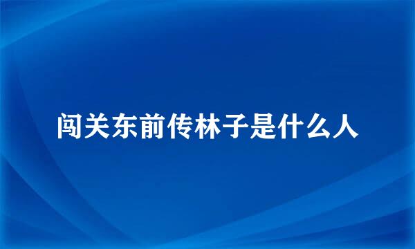 闯关东前传林子是什么人