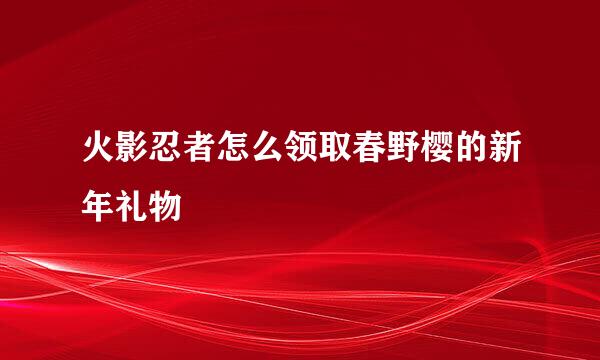 火影忍者怎么领取春野樱的新年礼物