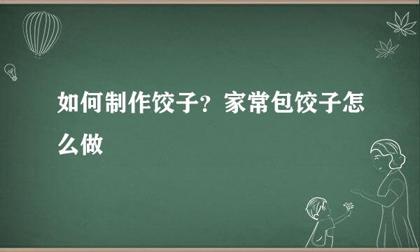 如何制作饺子？家常包饺子怎么做