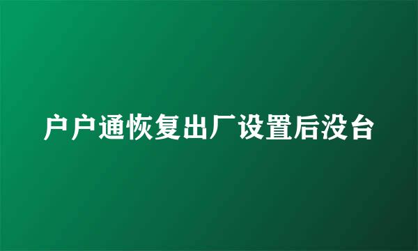 户户通恢复出厂设置后没台