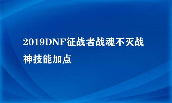 2019DNF征战者战魂不灭战神技能加点