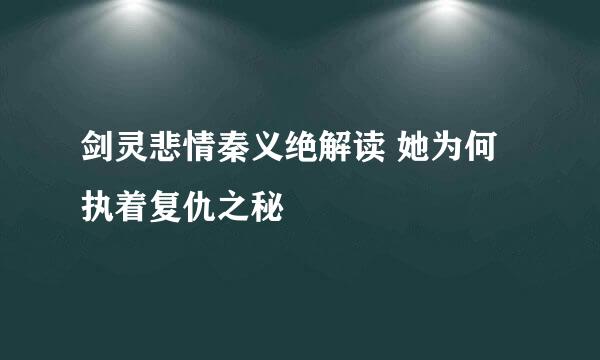 剑灵悲情秦义绝解读 她为何执着复仇之秘