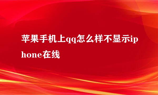 苹果手机上qq怎么样不显示iphone在线