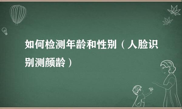 如何检测年龄和性别（人脸识别测颜龄）