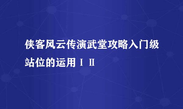 侠客风云传演武堂攻略入门级站位的运用ⅠⅡ