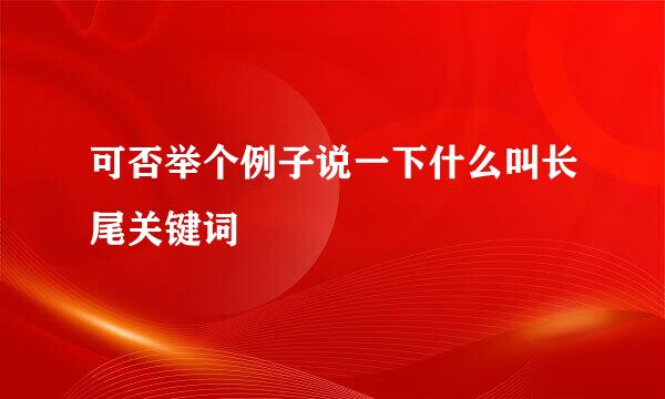 可否举个例子说一下什么叫长尾关键词