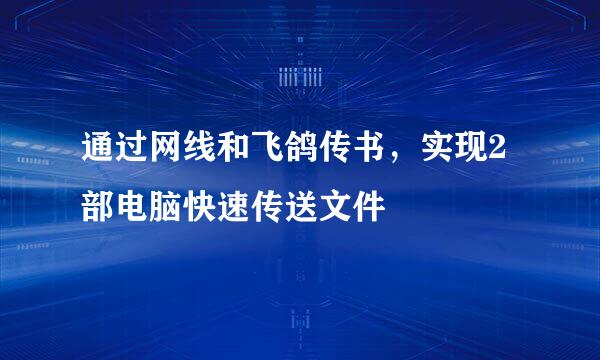 通过网线和飞鸽传书，实现2部电脑快速传送文件