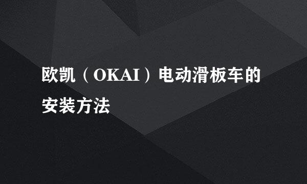 欧凯（OKAI）电动滑板车的安装方法