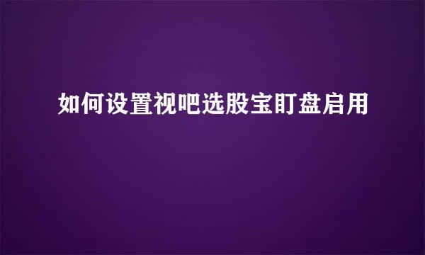 如何设置视吧选股宝盯盘启用