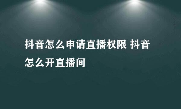 抖音怎么申请直播权限 抖音怎么开直播间