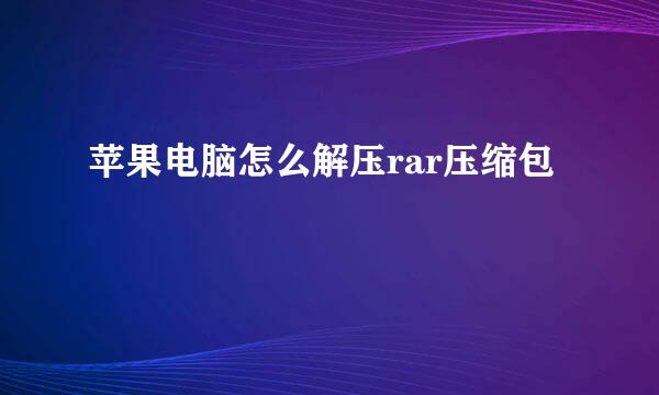 苹果电脑怎么解压rar压缩包