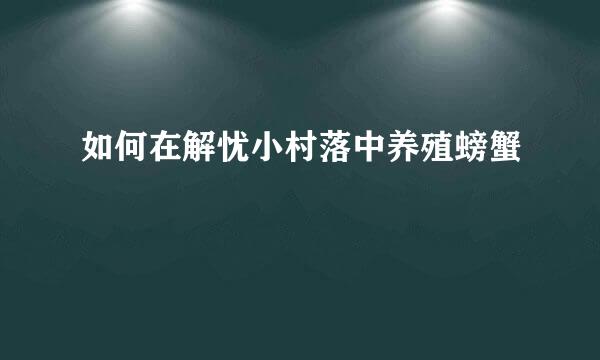 如何在解忧小村落中养殖螃蟹