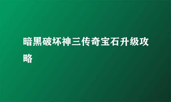 暗黑破坏神三传奇宝石升级攻略