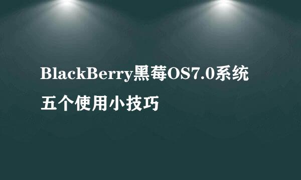 BlackBerry黑莓OS7.0系统五个使用小技巧