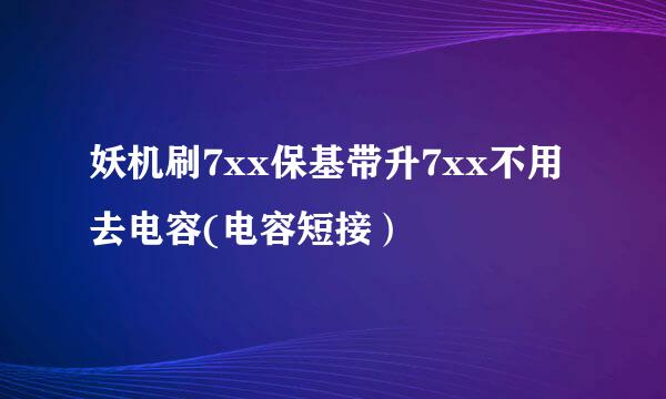 妖机刷7xx保基带升7xx不用去电容(电容短接）