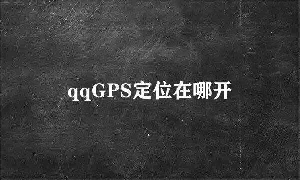 qqGPS定位在哪开