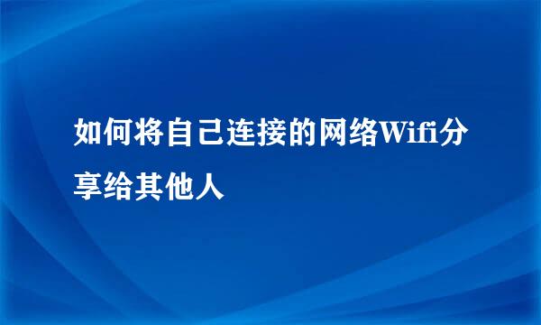 如何将自己连接的网络Wifi分享给其他人