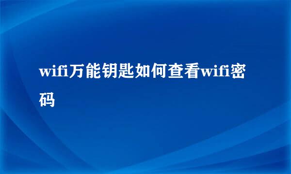 wifi万能钥匙如何查看wifi密码