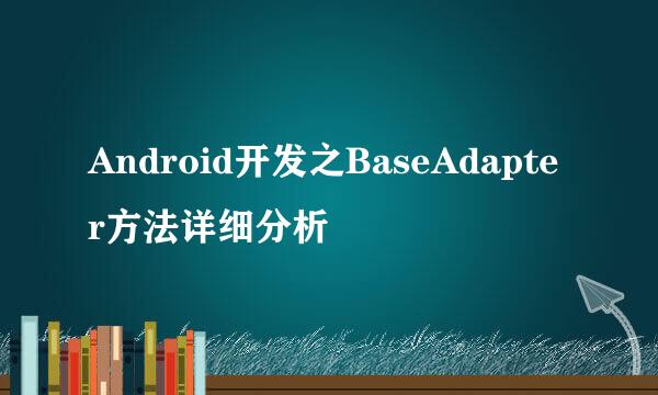 Android开发之BaseAdapter方法详细分析