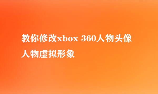 教你修改xbox 360人物头像 人物虚拟形象