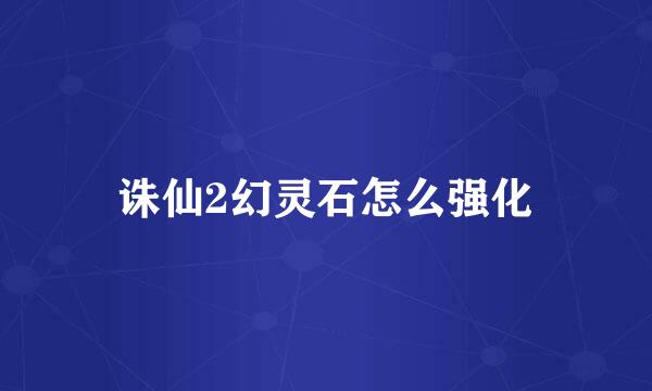 诛仙2幻灵石怎么强化