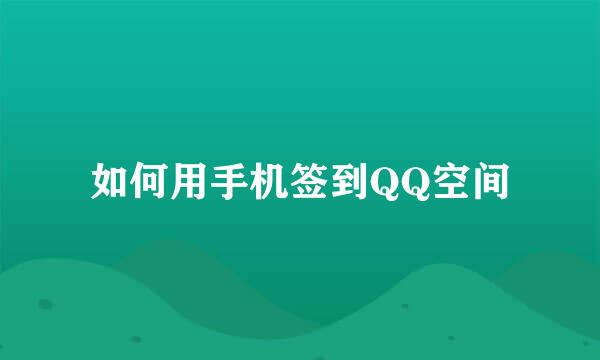 如何用手机签到QQ空间