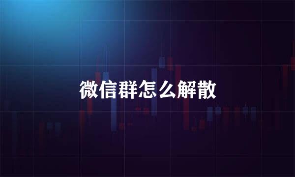 微信群怎么解散