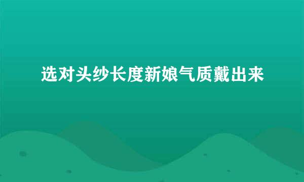 选对头纱长度新娘气质戴出来