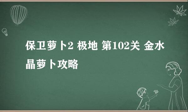 保卫萝卜2 极地 第102关 金水晶萝卜攻略