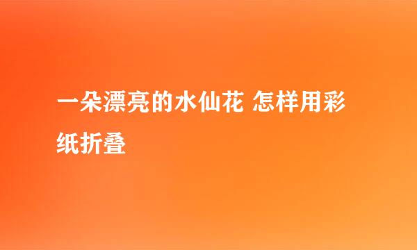 一朵漂亮的水仙花 怎样用彩纸折叠