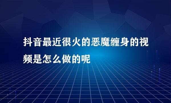 抖音最近很火的恶魔缠身的视频是怎么做的呢