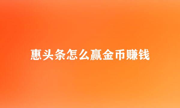 惠头条怎么赢金币赚钱