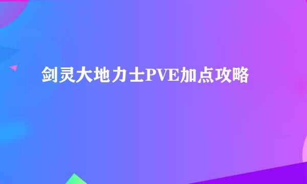 剑灵大地力士PVE加点攻略