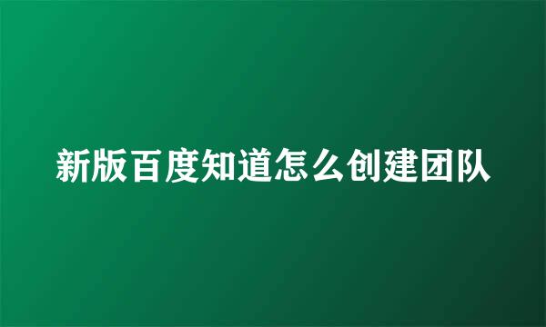 新版百度知道怎么创建团队