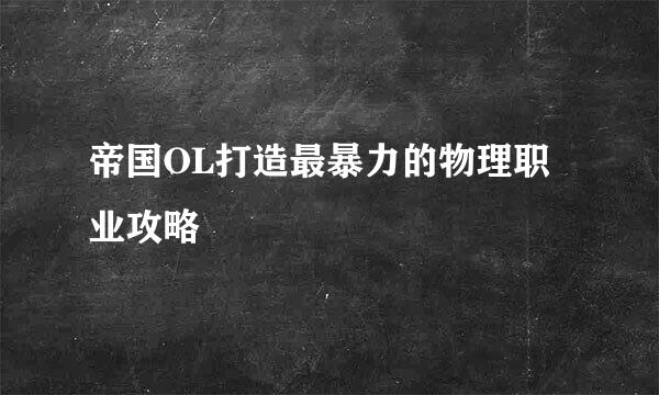 帝国OL打造最暴力的物理职业攻略