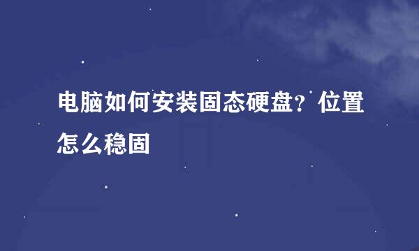 电脑如何安装固态硬盘？位置怎么稳固