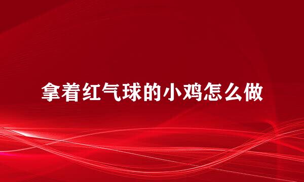 拿着红气球的小鸡怎么做