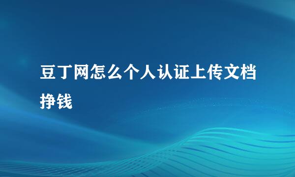 豆丁网怎么个人认证上传文档挣钱